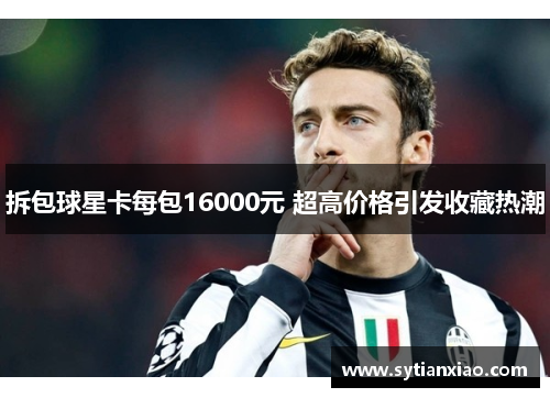 拆包球星卡每包16000元 超高价格引发收藏热潮