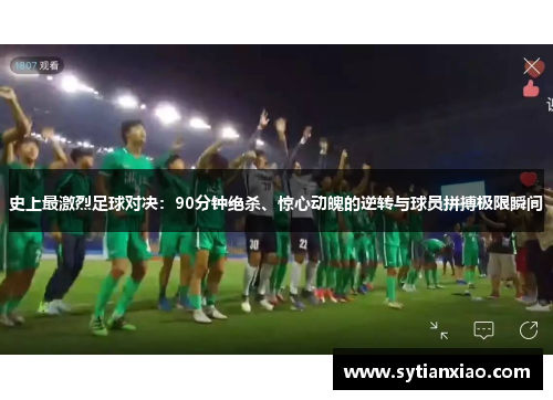 史上最激烈足球对决：90分钟绝杀、惊心动魄的逆转与球员拼搏极限瞬间