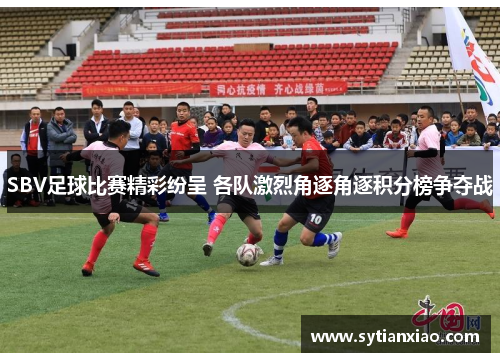 SBV足球比赛精彩纷呈 各队激烈角逐角逐积分榜争夺战