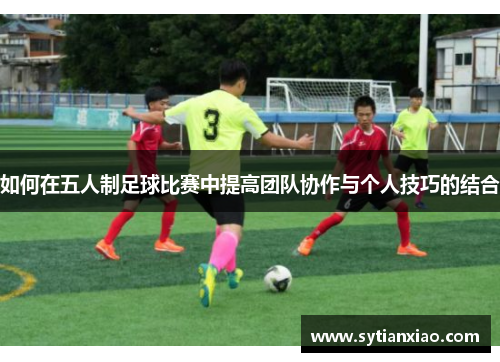 如何在五人制足球比赛中提高团队协作与个人技巧的结合