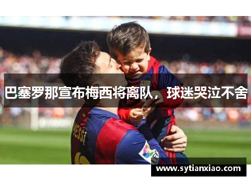 巴塞罗那宣布梅西将离队，球迷哭泣不舍