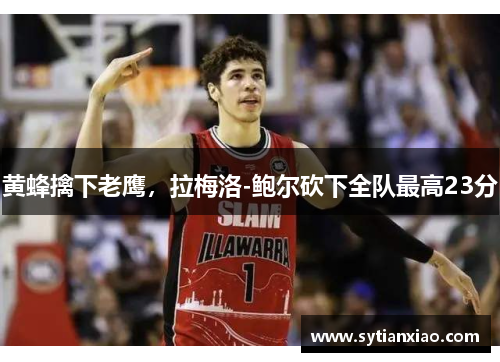 黄蜂擒下老鹰，拉梅洛-鲍尔砍下全队最高23分