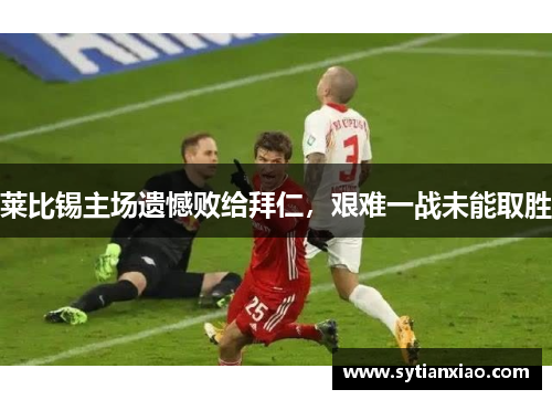 莱比锡主场遗憾败给拜仁，艰难一战未能取胜