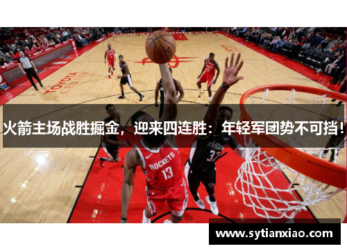 火箭主场战胜掘金，迎来四连胜：年轻军团势不可挡！
