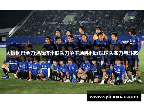 大板钢巴全力迎战济州联队力争主场胜利展现球队实力与斗志