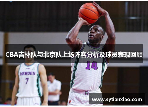 CBA吉林队与北京队上场阵容分析及球员表现回顾
