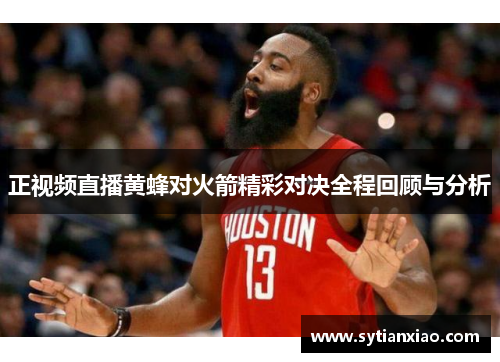 正视频直播黄蜂对火箭精彩对决全程回顾与分析