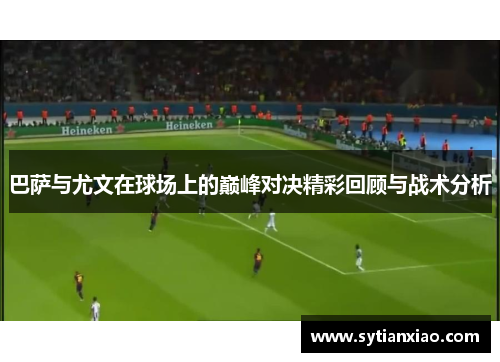 巴萨与尤文在球场上的巅峰对决精彩回顾与战术分析