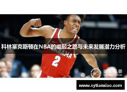 科林塞克斯顿在NBA的崛起之路与未来发展潜力分析