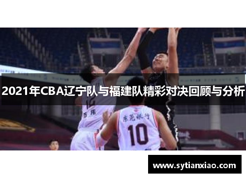 2021年CBA辽宁队与福建队精彩对决回顾与分析