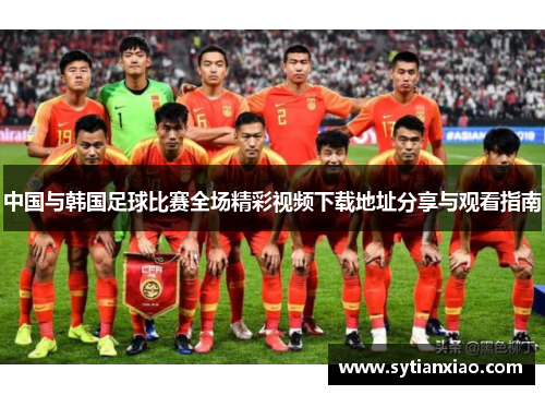 中国与韩国足球比赛全场精彩视频下载地址分享与观看指南